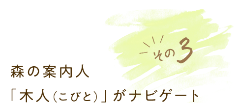 その3 森の案内人「木人（こびと）」がナビゲート